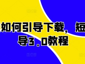 短剧如何引导下载,短剧引导3.0教程