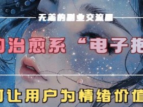 治愈系电子抱枕,情绪价值搬运技术,7天长粉6万,轻松月入1w+