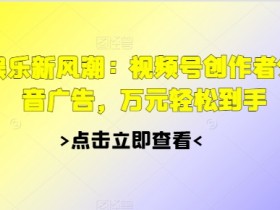 2024娱乐新风潮:视频号创作者分成+抖音广告,万元轻松到手