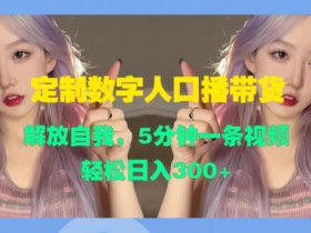 定制数字人口播带货,解放自我,5分钟一条视频,轻松日入3张