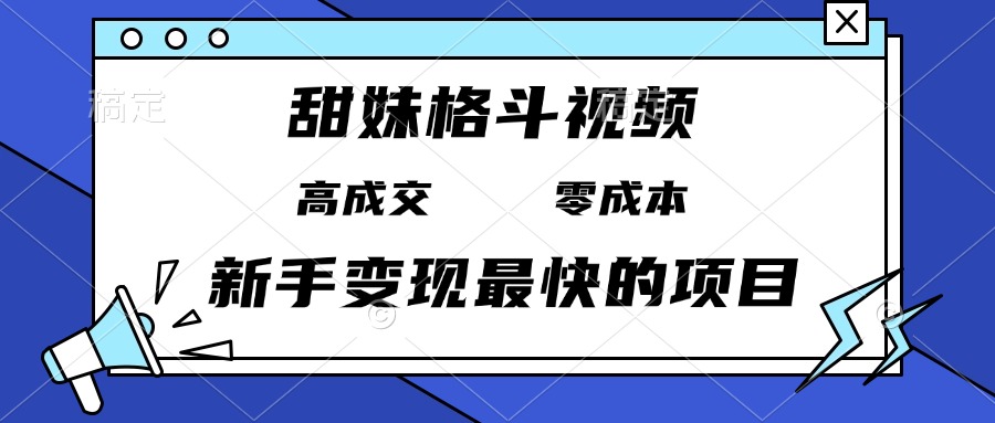 (13561期)甜妹格斗视频,高成交零成本,,谁发谁火,新手变现最快的项目,日入3000+
