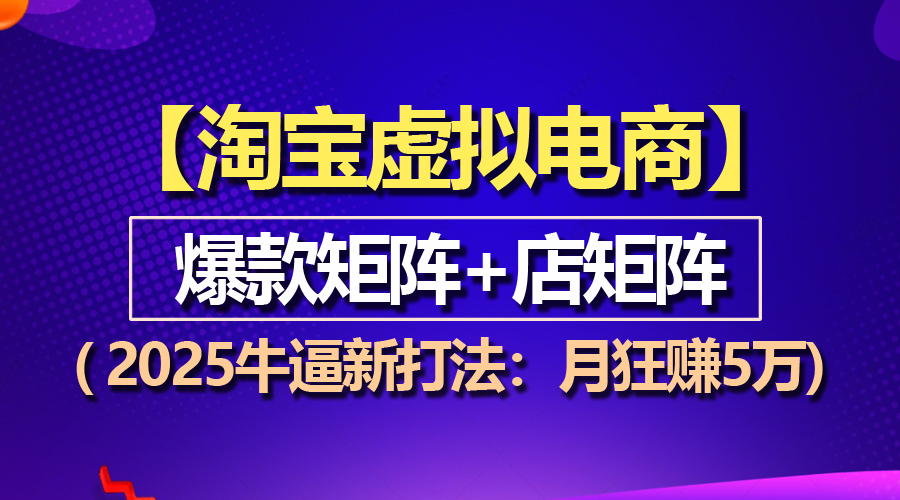 (13687期)【淘宝虚拟项目】2025牛逼新打法:爆款矩阵+店矩阵,月狂赚5万