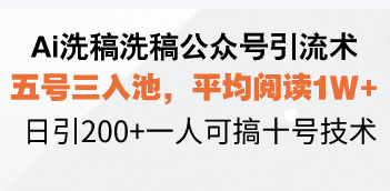 (13750期)Ai洗稿洗稿公众号引流术,五号三入池,平均阅读1W+,日引200+一人可搞…
