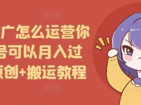 短剧推广怎么运营你的账号可以月入过万,原创+搬运教程