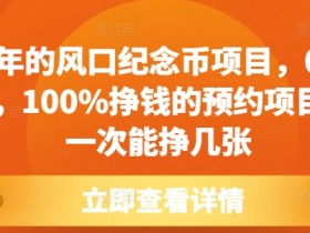 每年的风口纪念币项目,0成本,100%挣钱的预约项目,一次能挣几张【揭秘】