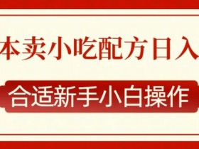 零成本售卖小吃配方,日入多张,适合新手小白操作【揭秘】