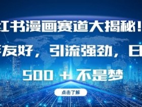 小红书漫画赛道大揭秘!新手友好,引流强劲,日入多张【揭秘】