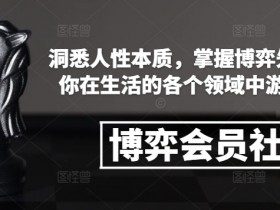 博弈会员社群,洞悉人性本质,掌握博弈先手,让你在生活的各个领域中游刃有余