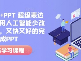 人工智能+PPT 超级表达力课,利用人工智能少改稿高效率,又快又好的完成PPT