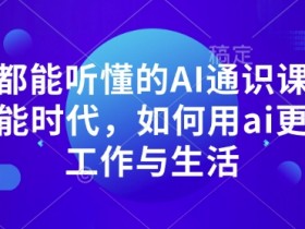 人人都能听懂的AI通识课,人工智能时代,如何用ai更好的工作与生活