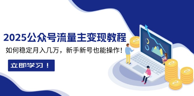 (13853期)2025众公号流量主变现教程:如何稳定月入几万,新手新号也能操作