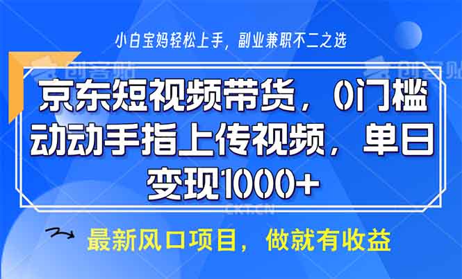(13854期)京东短视频带货,0门槛,动动手指上传视频,轻松日入1000+