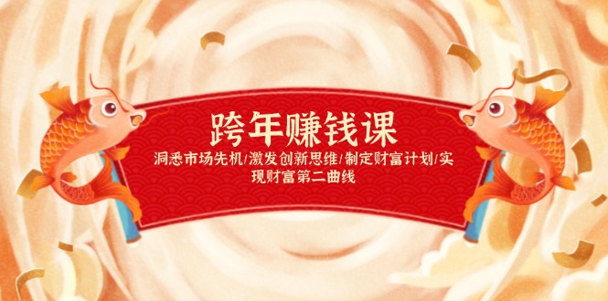(13900期)跨年赚钱课,洞悉市场先机/激发创新思维/制定财富计划/实现财富第二曲线