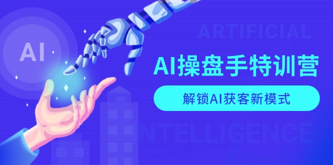 (13915期)AI-操盘手特训营,解锁AI获客新模式,全面掌握AI商业应用与提示词技巧