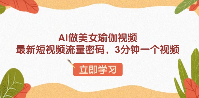 (13992期)AI做美女瑜伽视频,最新短视频流量密码,3分钟一个视频