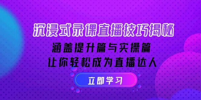 (14022期)沉浸式-录课直播技巧揭秘:涵盖提升篇与实操篇, 让你轻松成为直播达人
