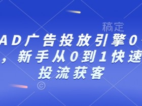 巨量AD广告投放引擎0~1必修课,新手从0到1快速学会投流获客