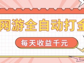 网游全自动打金,每天收益1k+ 简单有手就行【揭秘】
