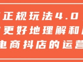 抖店正规玩法4.0,帮助你更好地理解和应对电商抖店的运营