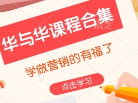 华与华课程合集,学做营销的有福了