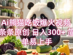 Ai熊猫吃饭爆火视频 条条原创 日入300+ 简单易上手