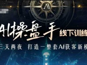 AI操盘手线下训练营,打造AI获客新模式,跟上ai时代,新商业