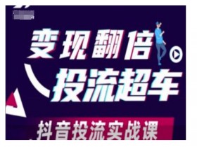 变现翻倍投流超车,抖音投流实战课