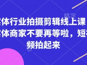 实体行业拍摄剪辑线上课,实体商家不要再等啦,短视频拍起来