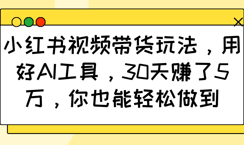 小红书视频卖货游戏玩法,用对AI专用工具,30天挣了5万,你都可以轻松保证