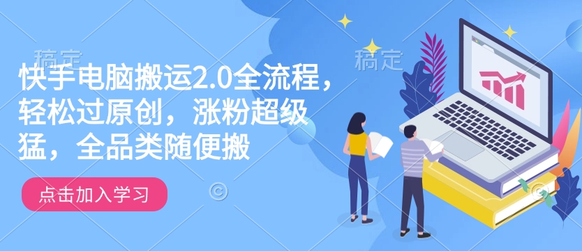 快手电脑搬运2.0全流程,轻松过原创,涨粉超级猛,全品类随便搬