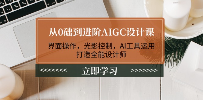 (14134期)从0础到升阶AIGC设计课:页面实际操作,光与影操纵,AI专用工具应用,打造出全能型室内设计师