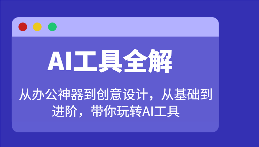 AI专用工具详解:从办公神器到创意产品设计,从产品到升阶,带你玩转AI专用工具