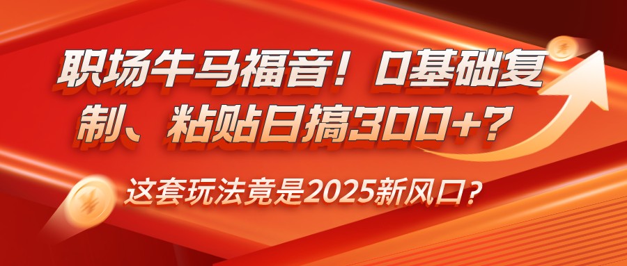 初入职场牛和马福利!0基本拷贝、黏贴日搞300 ?这一套游戏玩法居然是2025新蓝海?