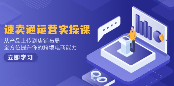 (14154期)速卖通运营实操课,从技术上传至店铺布局,全面提升你跨境电子商务水平