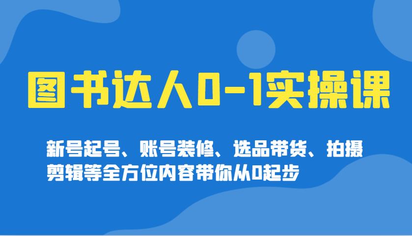 书籍大咖0-1实操课,小号养号、账户室内装修、选款卖货、拍摄剪辑等多个方面具体内容陪你从0发展