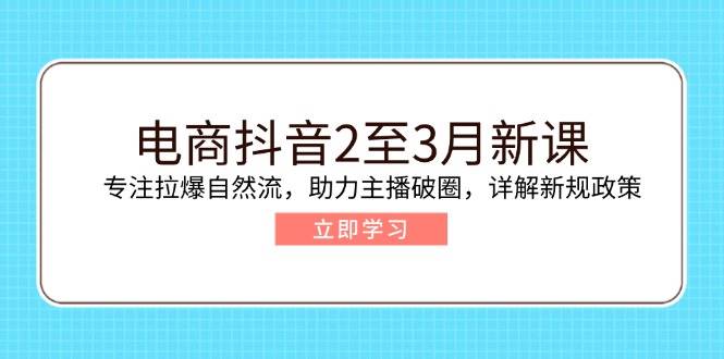 电子商务抖音视频2至3月新授课:专注于拉爆自然流,助推网络主播出圈,详细说明最新政策现行政策