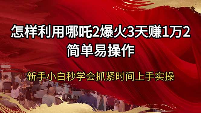 (14245期)怎么利用哪咤2爆红3天赚1万2简单易操作新手入门秒懂得尽早入门实际操作