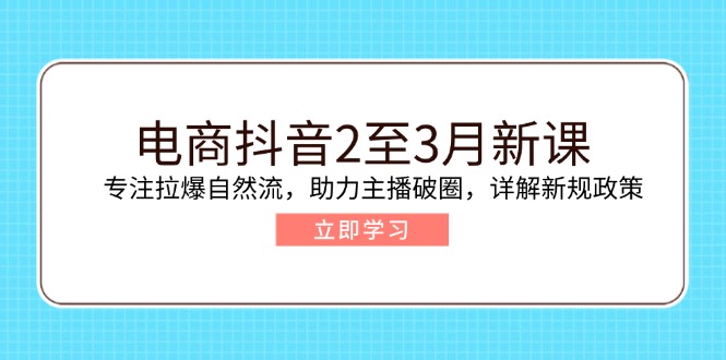 (14268期)电子商务抖音视频2至3月新授课:专注于拉爆自然流,助推网络主播出圈,详细说明最新政策现行政策