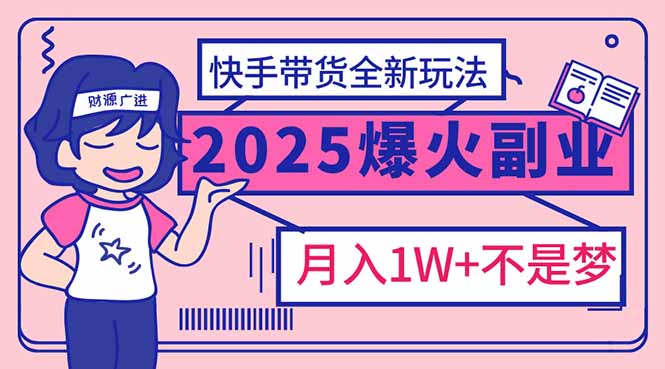 (14275期)2025年爆红副业!快手带货全新玩法,月入1万加不是梦!