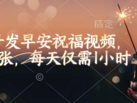 视频号发早安祝福视频,日入2张,每天仅需1小时