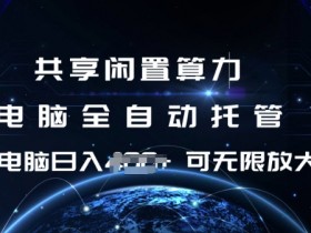 共享闲置算力,电脑全自动托管, 单机日入1张,可矩阵放大【揭秘】
