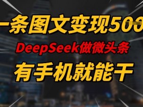 一条图文变现5张,DeeSeep微头条,有手机就能做