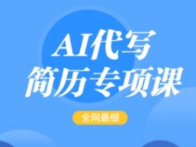 AI代写简历专项课,全网最全面的最简单的简历修改教程,一单15-50元,首月盈利5000+