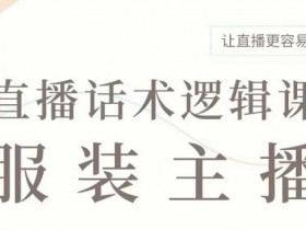 直播带货:服装主播话术逻辑课,服装主播话术大全,让直播更容易
