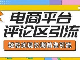 电商平台评论区引流,从基础操作到发布内容,引流技巧,轻松实现长期精准引流
