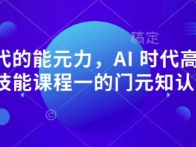 AI 时代的能元力,AI 时代高所于有技能课程一的门元知认课