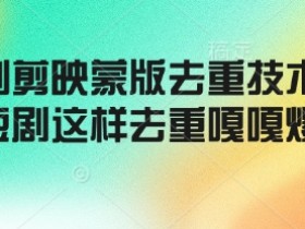 短剧剪映蒙版去重技术,短剧这样去重嘎嘎爆