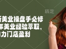 2025新美业操盘手必修课,十年美业经验萃取,助力门店盈利