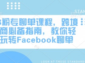 FB粉专聊单课程,跨境电商必备指南,教你轻松玩转Facebook聊单