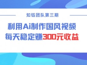 视频号ai国风视频创作者分成计划每天稳定300元收益